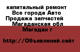 капитальный ремонт - Все города Авто » Продажа запчастей   . Магаданская обл.,Магадан г.